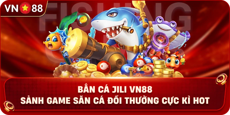 ban-ca-jili-vn88-sanh-game-san-ca-doi-thuong-cuc-ki-hot